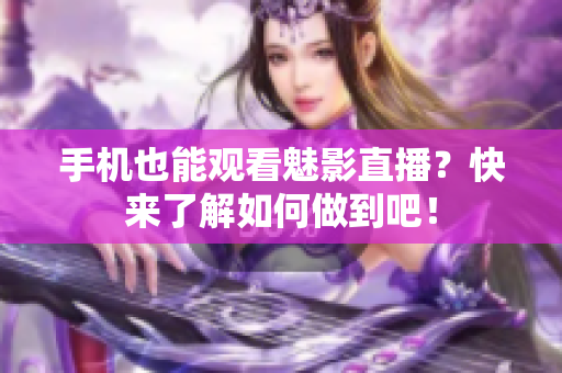 手机也能观看魅影直播？快来了解如何做到吧！