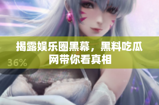 揭露娱乐圈黑幕，黑料吃瓜网带你看真相