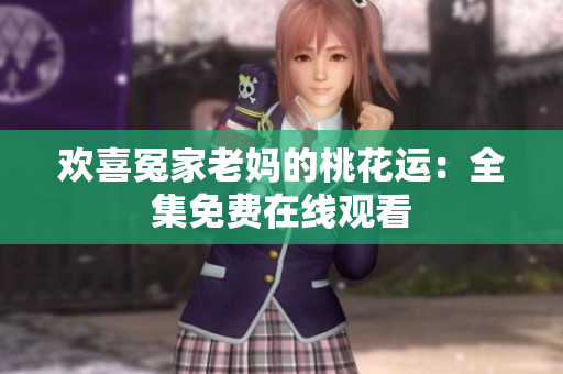 欢喜冤家老妈的桃花运：全集免费在线观看