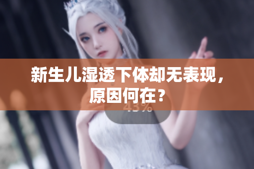 新生儿湿透下体却无表现，原因何在？
