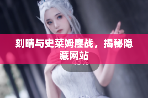 刻晴与史莱姆鏖战，揭秘隐藏网站