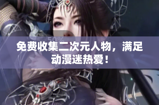 免费收集二次元人物，满足动漫迷热爱！