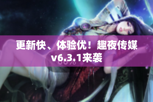 更新快、体验优！趣夜传媒v6.3.1来袭