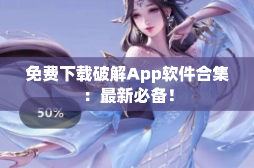 免费下载破解App软件合集：最新必备！