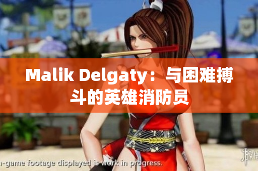 Malik Delgaty：与困难搏斗的英雄消防员