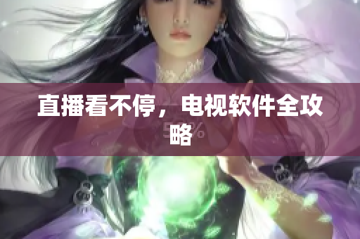 直播看不停，电视软件全攻略