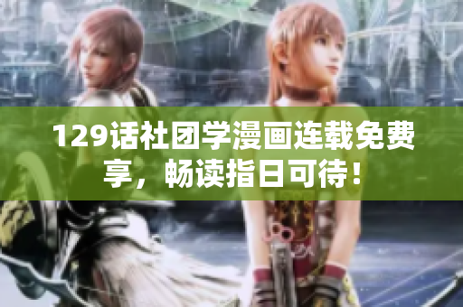 129话社团学漫画连载免费享，畅读指日可待！