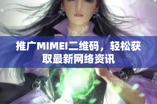 推广MIMEI二维码，轻松获取最新网络资讯