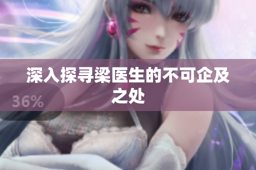深入探寻梁医生的不可企及之处