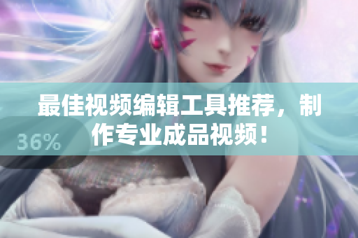 最佳视频编辑工具推荐，制作专业成品视频！