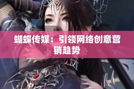 蝴蝶传媒：引领网络创意营销趋势
