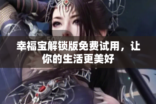 幸福宝解锁版免费试用，让你的生活更美好