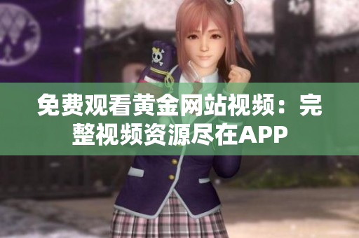 免费观看黄金网站视频：完整视频资源尽在APP