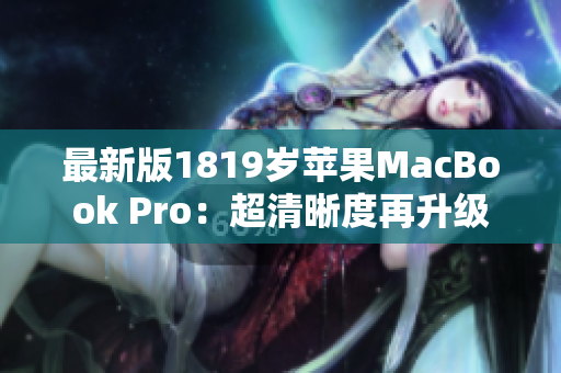 最新版1819岁苹果MacBook Pro：超清晰度再升级