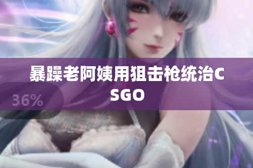 暴躁老阿姨用狙击枪统治CSGO
