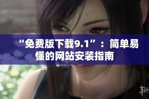 “免费版下载9.1”：简单易懂的网站安装指南