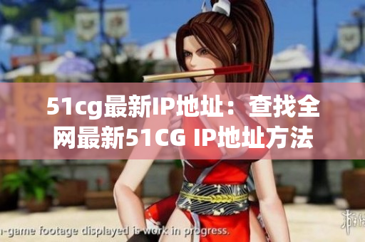 51cg最新IP地址：查找全网最新51CG IP地址方法