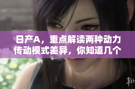 日产A，重点解读两种动力传动模式差异，你知道几个？
