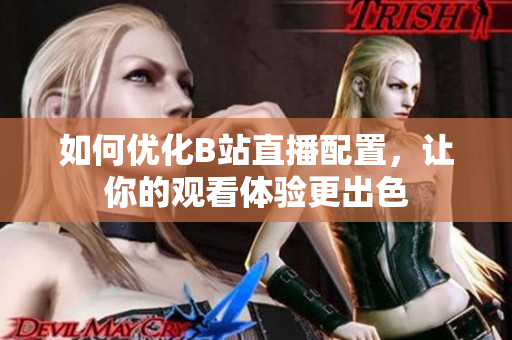 如何优化B站直播配置，让你的观看体验更出色