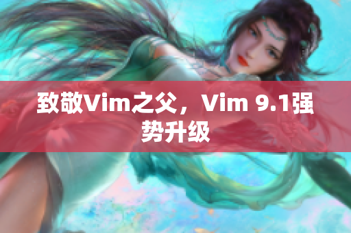 致敬Vim之父，Vim 9.1强势升级