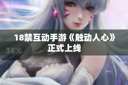 18禁互动手游《触动人心》正式上线
