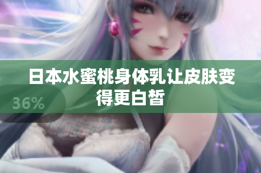 日本水蜜桃身体乳让皮肤变得更白皙