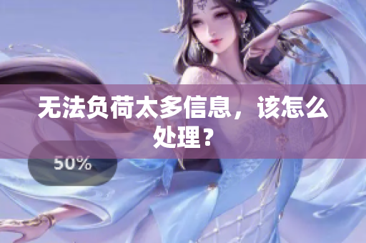 无法负荷太多信息，该怎么处理？