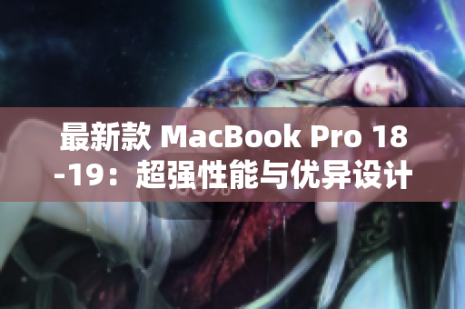 最新款 MacBook Pro 18-19：超强性能与优异设计的完美结合