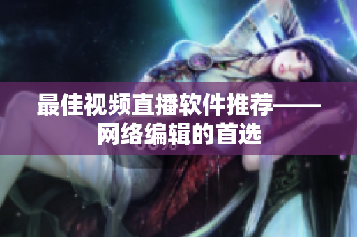 最佳视频直播软件推荐——网络编辑的首选