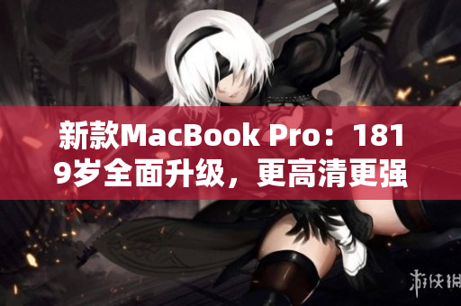 新款MacBook Pro：1819岁全面升级，更高清更强大！