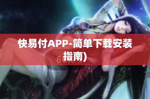 快易付APP-简单下载安装指南)