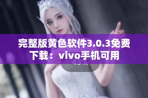完整版黄色软件3.0.3免费下载：vivo手机可用