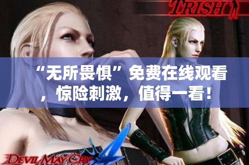 “无所畏惧”免费在线观看，惊险刺激，值得一看！