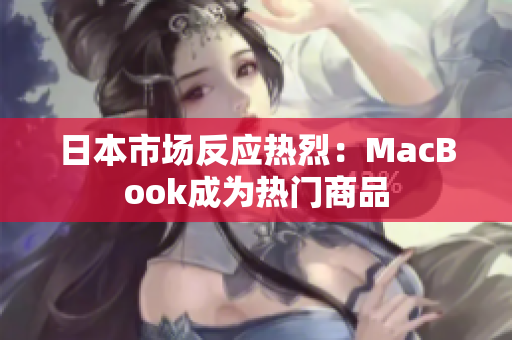 日本市场反应热烈：MacBook成为热门商品