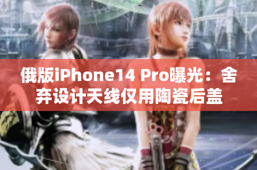 俄版iPhone14 Pro曝光：舍弃设计天线仅用陶瓷后盖