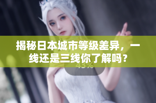 揭秘日本城市等级差异，一线还是三线你了解吗？