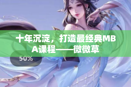 十年沉淀，打造最经典MBA课程——微微草