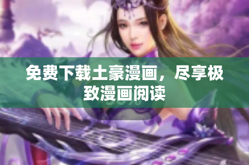 免费下载土豪漫画，尽享极致漫画阅读