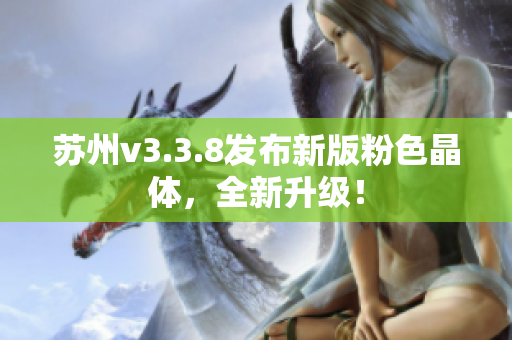 苏州v3.3.8发布新版粉色晶体，全新升级！