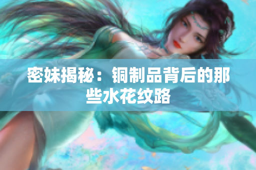 密妹揭秘：铜制品背后的那些水花纹路