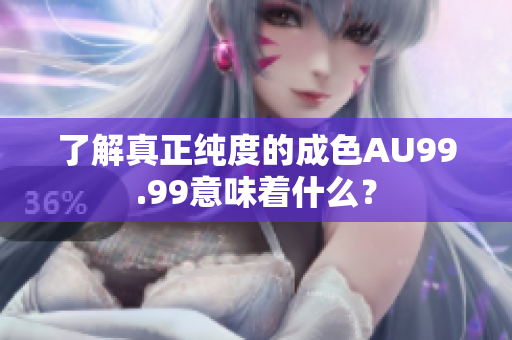 了解真正纯度的成色AU99.99意味着什么？