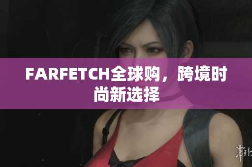 FARFETCH全球购，跨境时尚新选择