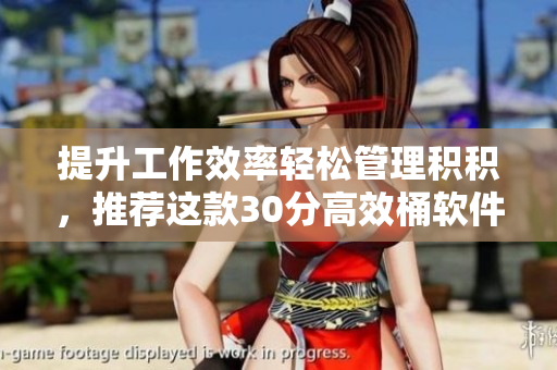 提升工作效率轻松管理积积，推荐这款30分高效桶软件