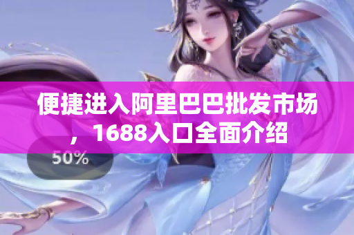 便捷进入阿里巴巴批发市场，1688入口全面介绍
