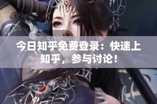今日知乎免费登录：快速上知乎，参与讨论！