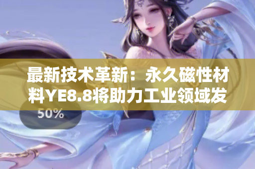最新技术革新：永久磁性材料YE8.8将助力工业领域发展