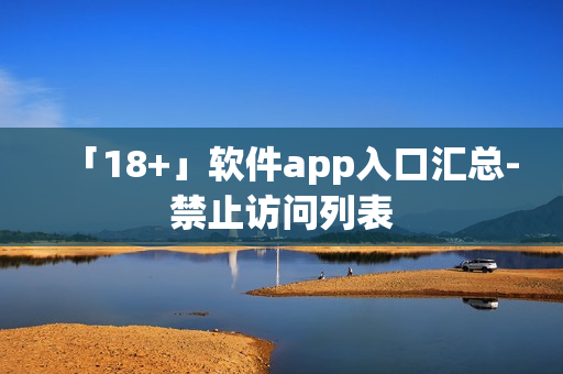 「18+」软件app入口汇总-禁止访问列表