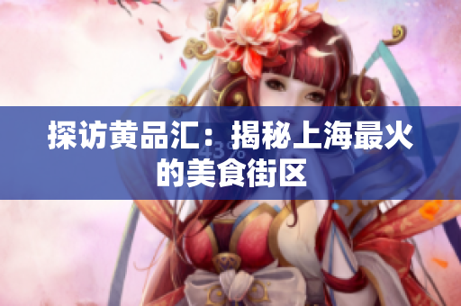探访黄品汇：揭秘上海最火的美食街区