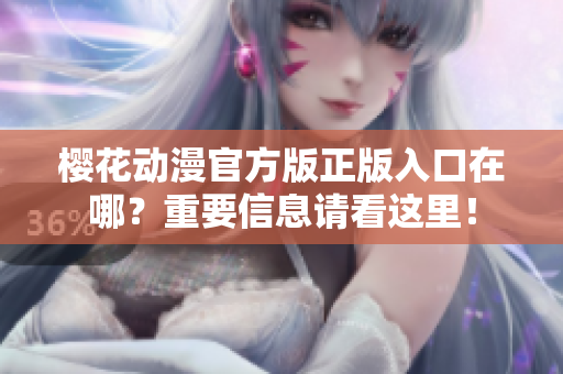 樱花动漫官方版正版入口在哪？重要信息请看这里！