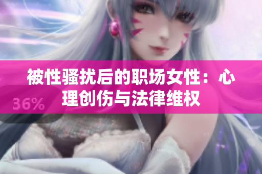 被性骚扰后的职场女性：心理创伤与法律维权